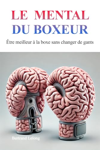 Le mental du boxeur: Être meilleur à la boxe sans changer de