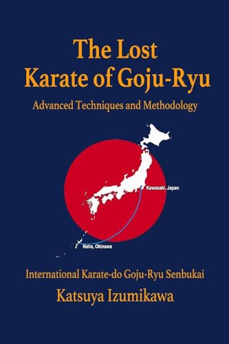 The Lost Karate of Goju-Ryu: Advanced Techniques and Methodo